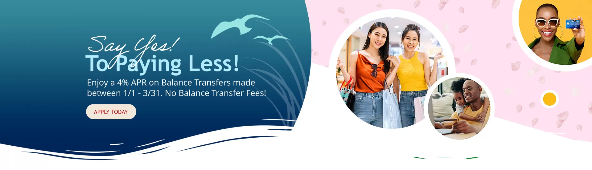 Say Yes to Paying Less! Transfer your high interest credit card balances today!